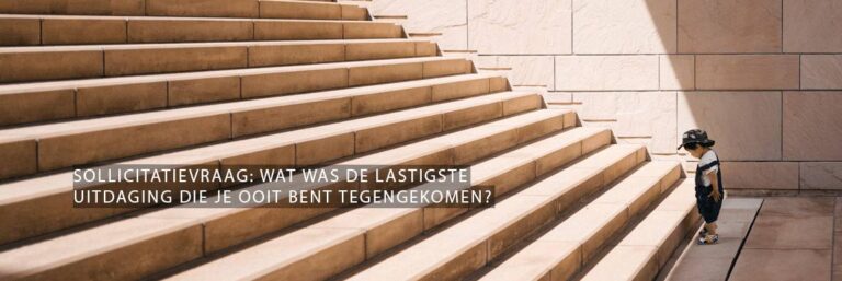 Sollicitatievraag Wat was de lastigste uitdaging die je ooit bent tegengekomen